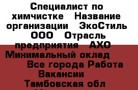 Специалист по химчистке › Название организации ­ ЭкоСтиль, ООО › Отрасль предприятия ­ АХО › Минимальный оклад ­ 30 000 - Все города Работа » Вакансии   . Тамбовская обл.,Моршанск г.